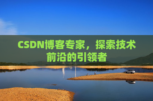 CSDN博客专家，探索技术前沿的引领者